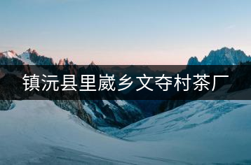 鎮(zhèn)沅縣里崴鄉(xiāng)文奪村茶廠(chǎng)