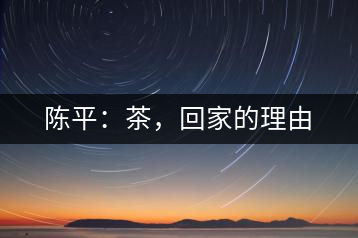 陳平：茶，回家的理由