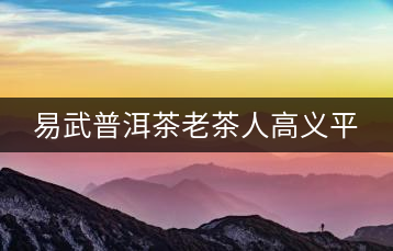 易武普洱茶老茶人高義平