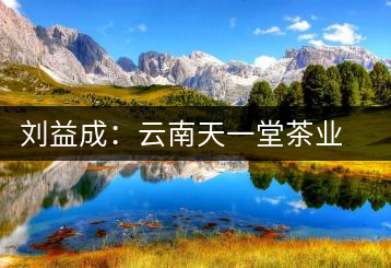 劉益成：云南天一堂茶業(yè)公司董事長