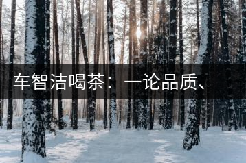 車(chē)智潔喝茶：一論品質(zhì)、二論健康、三論文化