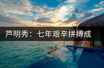 蘆明秀:七年艱辛拼搏成就工人茶葉專家