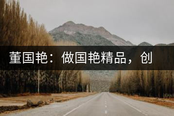 董國艷：做國艷精品，創(chuàng)百年茶企