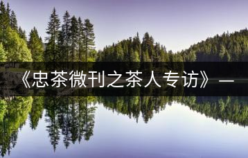 《忠茶微刊之茶人專訪》——楊凱(下)