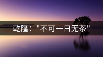 乾?。?#8221;不可一日無茶”
