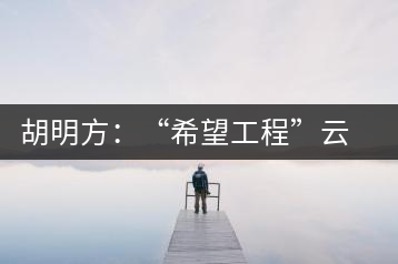 胡明方：“希望工程”云南行