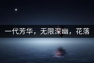 一代芳華，無限深幽，花落滿庭芳！