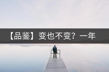 【品鑒】變也不變？一年一款，亦苦亦甜