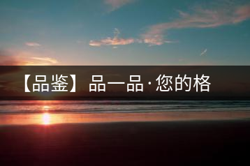 【品鑒】品一品·您的格調生活