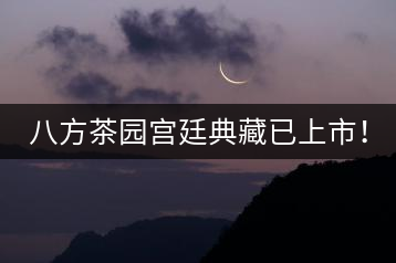 八方茶園宮廷典藏已上市！