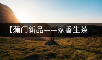 【蒲門新品——家香生茶】品之，是家的味道，存之，是家的思念