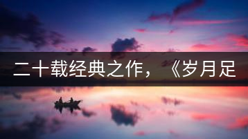 二十載經(jīng)典之作，《歲月足跡》震撼上市！