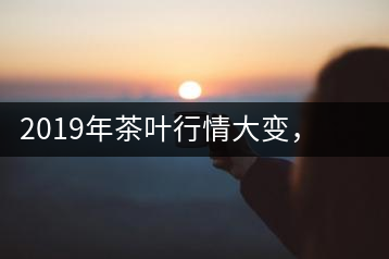 2019年茶葉行情大變，云南古樹茶滯銷，如何解決古樹茶信任危機(jī)？