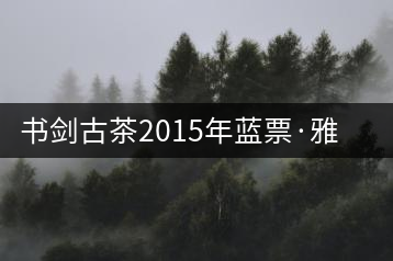書劍古茶2015年藍票·雅量高致開湯品鑒！