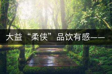 大益“柔俠”品飲有感——又醇又厚為柔俠，亦苦亦甜是人生