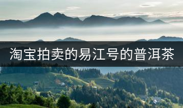 淘寶拍賣的易江號(hào)的普洱茶怎么樣？