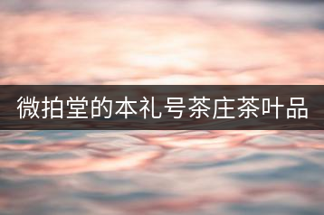 微拍堂的本禮號(hào)茶莊茶葉品質(zhì)如何？