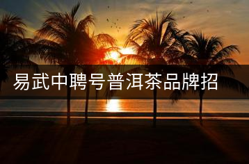 易武中聘號普洱茶品牌招商加盟，誠招全國各地經(jīng)銷商