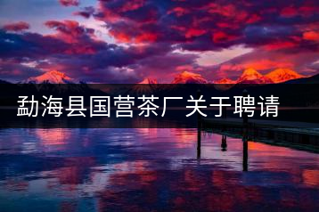 勐?？h國營茶廠關(guān)于聘請非遺傳承人陳財為技術(shù)顧問的通知