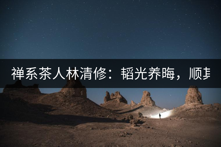 禪系茶人林清修：韜光養(yǎng)晦，順其自然！