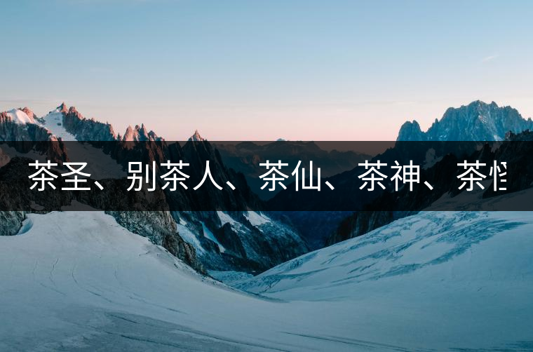 茶圣、別茶人、茶仙、茶神、茶怪五大茶人，你知道他...茶圣、別茶人、茶仙、茶神、茶怪五大茶人，你知道他們是誰嗎？