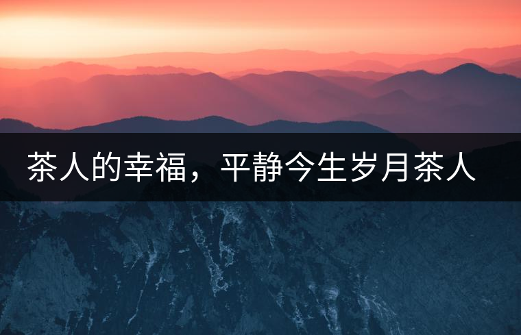 茶人的幸福，平靜今生歲月茶人的幸福，平靜今生歲月