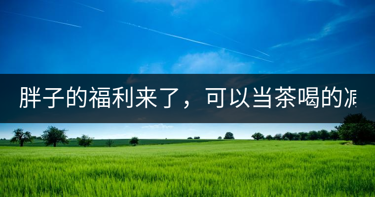 胖子的福利來了，可以當(dāng)茶喝的減肥偏方(附:準(zhǔn)確配方)