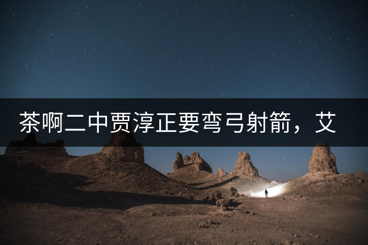 茶啊二中賈淳正要彎弓射箭，艾主任打醒他的美夢，教室的燈壞了