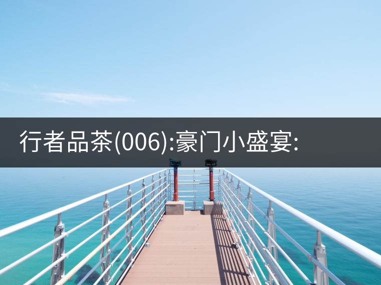 行者品茶(006):豪門小盛宴:鳳凰窩，易武國有林，天門山行者品茶(006)：豪門小盛宴：鳳凰窩，易武國有林，天門山