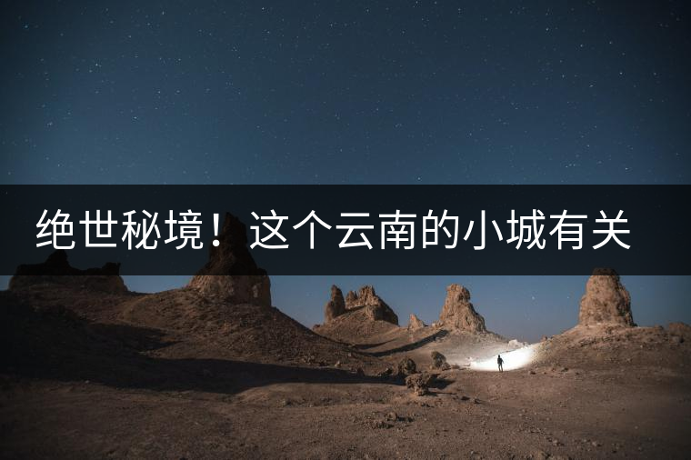 絕世秘境！這個(gè)云南的小城有關(guān)于春天的一切