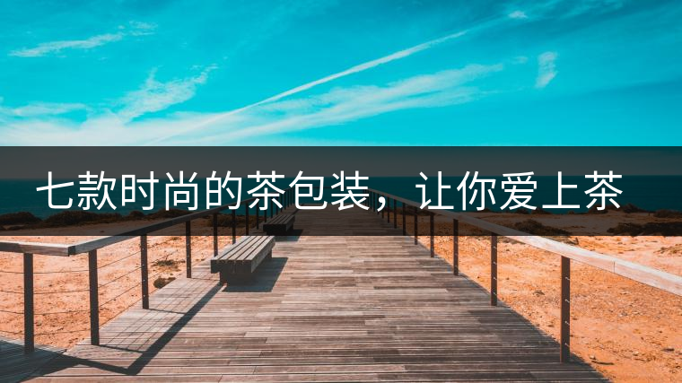 七款時(shí)尚的茶包裝，讓你愛(ài)上茶七款時(shí)尚的茶包裝，讓你愛(ài)上茶