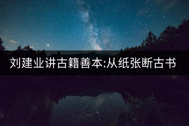 劉建業(yè)講古籍善本:從紙張斷古書的年代，綿紙與麻紙你...劉建業(yè)講古籍善本：從紙張斷古書的年代，綿紙與麻紙你會區(qū)分嗎？