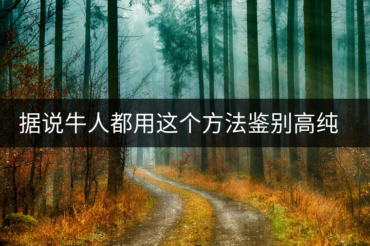 據(jù)說牛人都用這個方法鑒別高純度生茶了據(jù)說牛人都用這個方法鑒別高純度生茶了