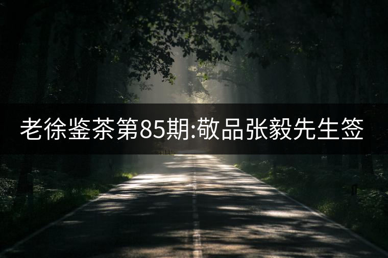 老徐鑒茶第85期:敬品張毅先生簽名版1999年順時(shí)興號(hào)易武...老徐鑒茶第85期：敬品張毅先生簽名版1999年順時(shí)興號(hào)易武茶