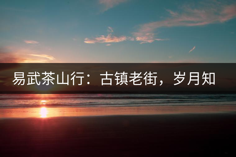 易武茶山行：古鎮(zhèn)老街，歲月知味