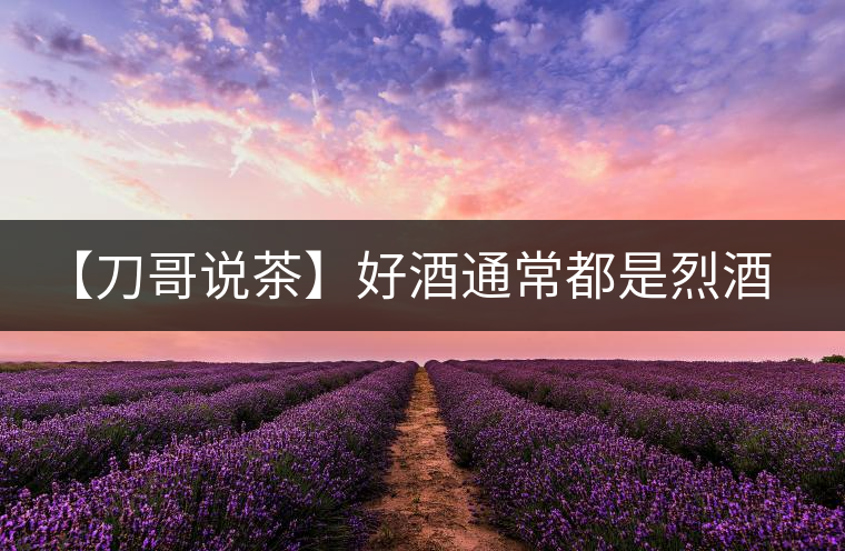 【刀哥說茶】好酒通常都是烈酒，好茶豈非通常都是苦茶