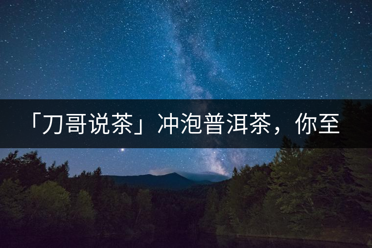 「刀哥說茶」沖泡普洱茶，你至少需要準(zhǔn)備六樣器具