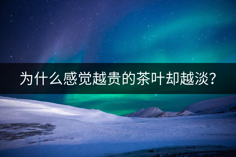 為什么感覺越貴的茶葉卻越淡？