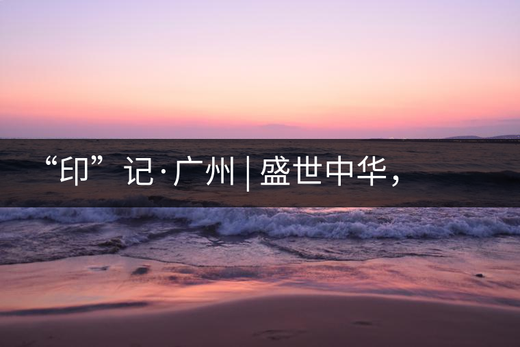 “印”記·廣州 | 盛世中華，國飲中茶-中茶新時代大紅印七十周年尊享紀念羊城首發(fā)
