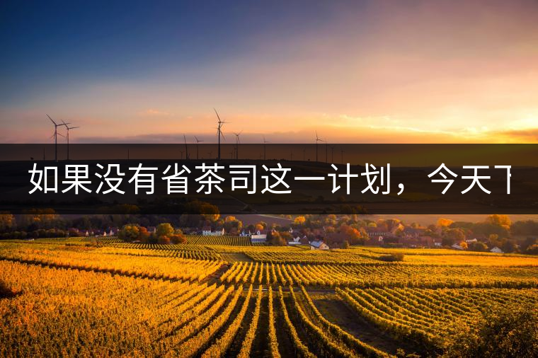 如果沒(méi)有省茶司這一計(jì)劃，今天下關(guān)茶廠的地位，或許...如果沒(méi)有省茶司這一計(jì)劃，今天下關(guān)茶廠的地位，或許高于勐海茶廠