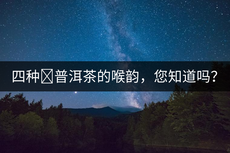 四種?普洱茶的喉韻，您知道嗎？