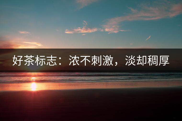 好茶標志：濃不刺激，淡卻稠厚