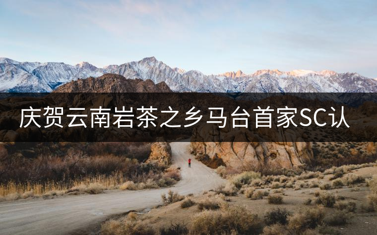 慶賀云南巖茶之鄉(xiāng)馬臺首家SC認證茶廠正式通過 慶賀云南巖茶之鄉(xiāng)馬臺首家SC認證茶廠正式通過