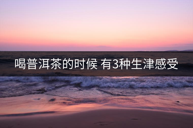 喝普洱茶的時候 有3種生津感受 喝普洱茶的時候 有3種生津感受