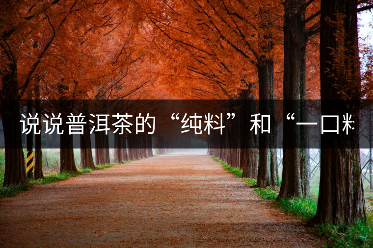 說(shuō)說(shuō)普洱茶的“純料”和“一口料” 說(shuō)說(shuō)普洱茶的“純料”和“一口料”