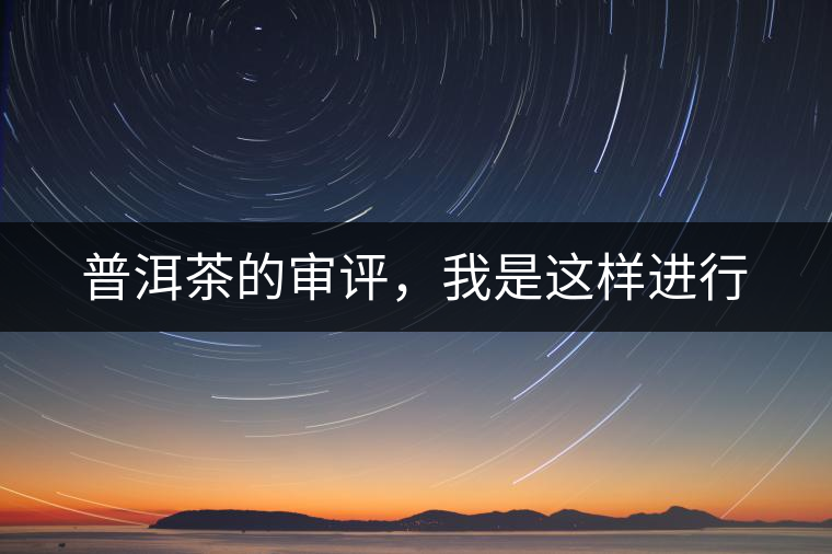 普洱茶的審評，我是這樣進(jìn)行