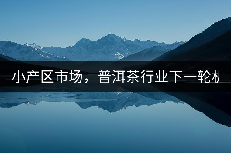 小產(chǎn)區(qū)市場，普洱茶行業(yè)下一輪機遇？