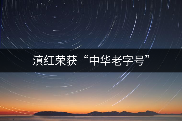 滇紅榮獲“中華老字號” 滇紅榮獲“中華老字號”