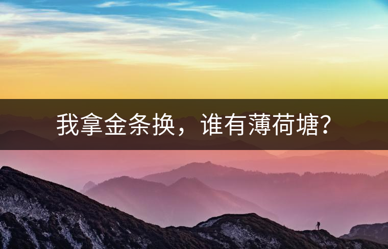 我拿金條換，誰有薄荷塘？