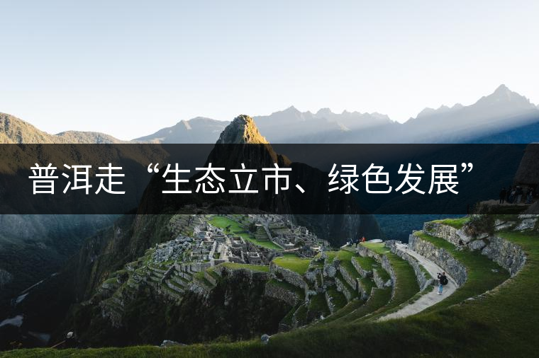 普洱走“生態(tài)立市、綠色發(fā)展”之路